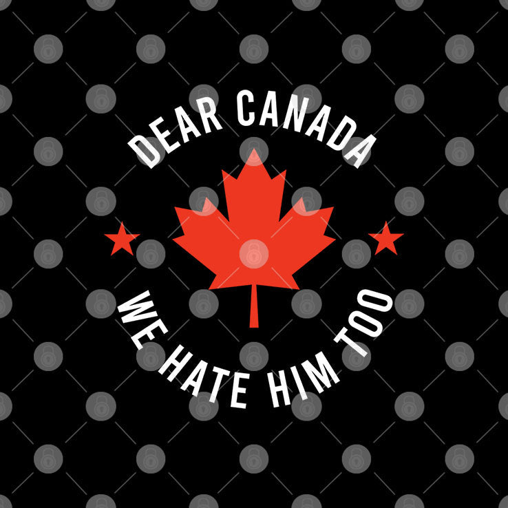 Dear Canada We Hate Him Too Shirt