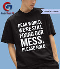 Dear world we’re still fixing our mess please hold shirt
