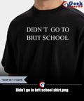 Didn’t go to brit school shirt