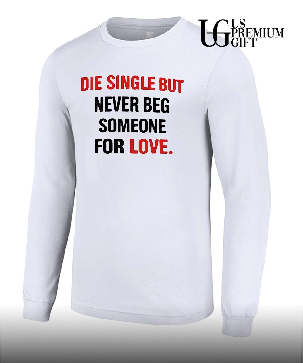 Die single but never beg someone for love shirt