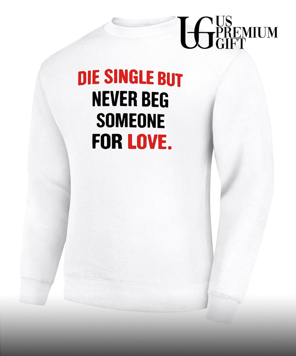 Die single but never beg someone for love shirt