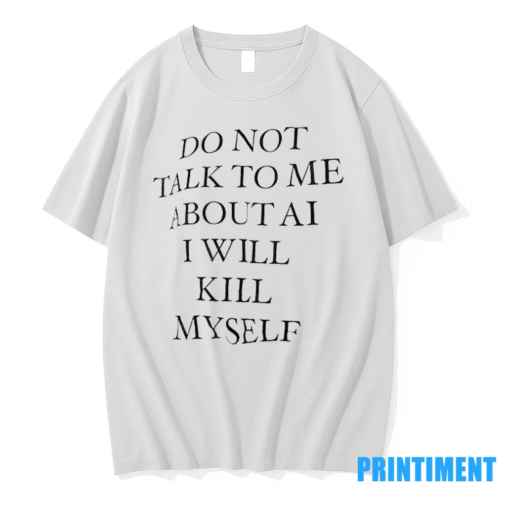 Do Not Talk To Me About Ai I Will Kill Myself Tshirts Sweater