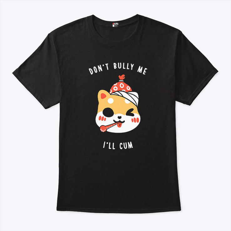 Don’t Bully Me I’ll Cum Oosp Shirt