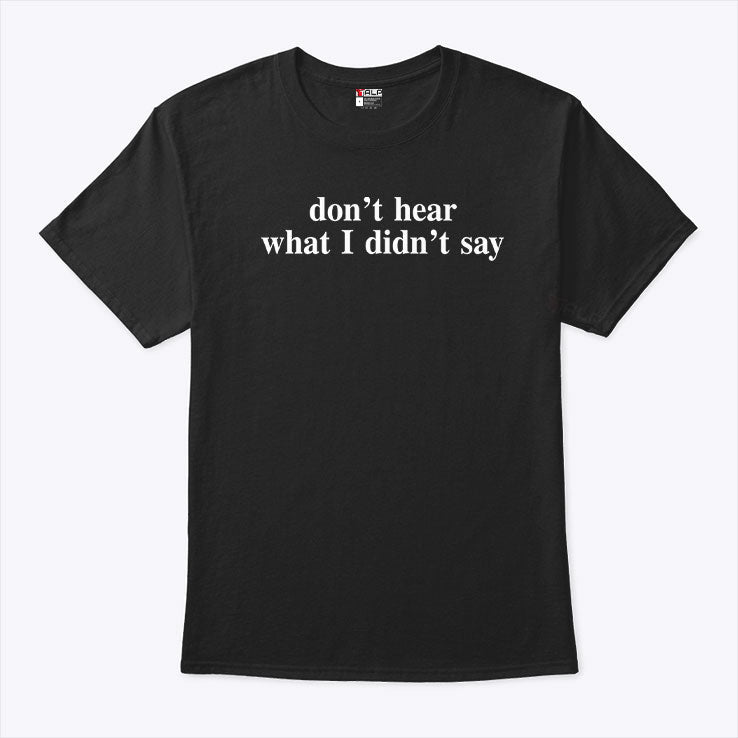 Don’t Hear What I Didn’t Say T Shirt