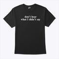 Don’t Hear What I Didn’t Say T Shirt