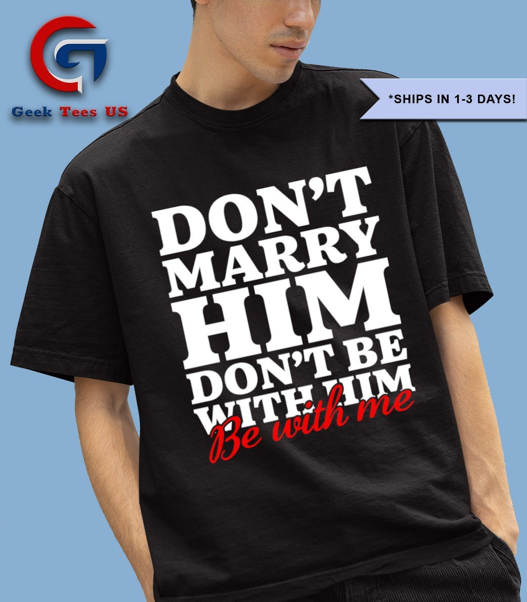 Don’t marry him be with me shirt