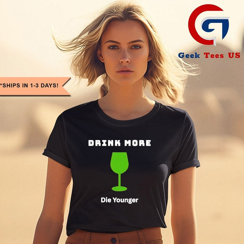 Drink more die younger shirt