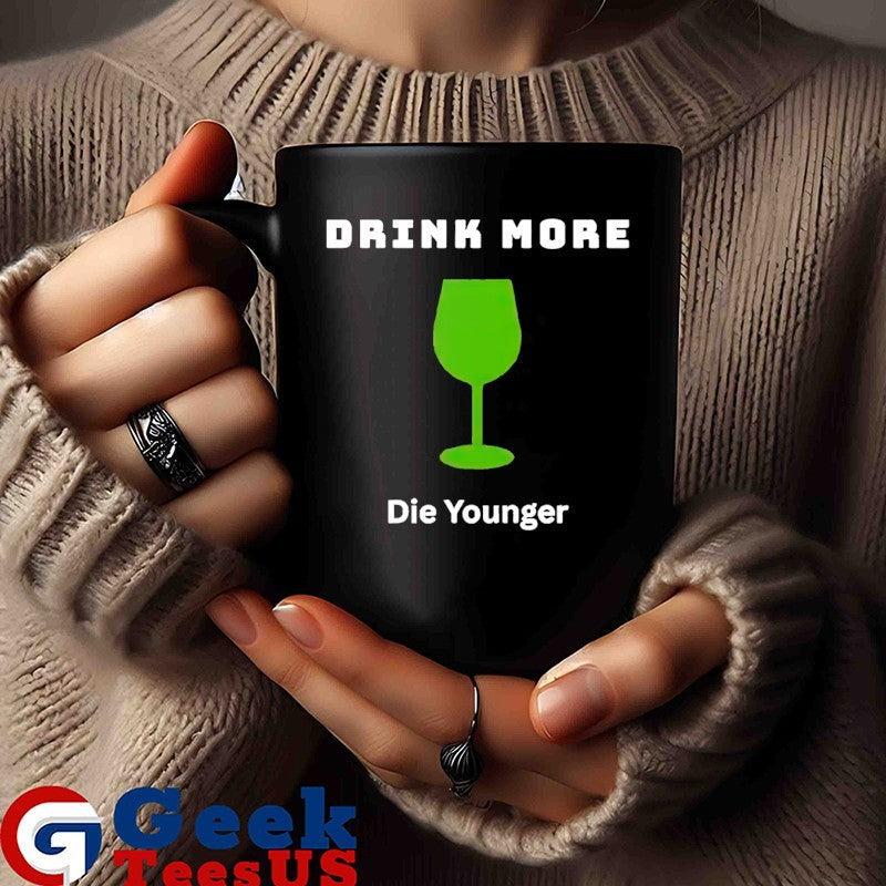 Drink more die younger shirt