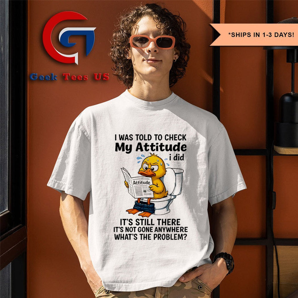 Duck I was told to check my attitude shirt