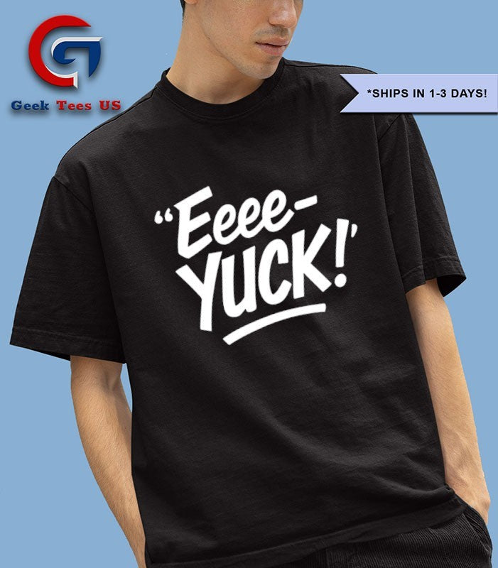 Eeee Yuck shirt