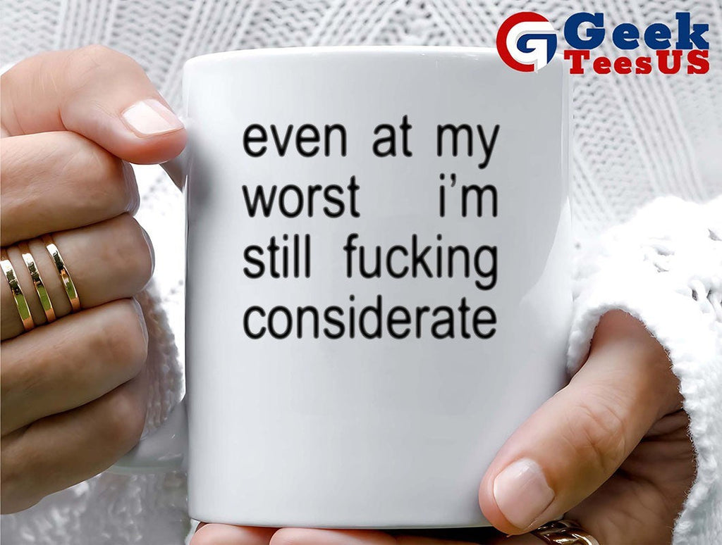 Even at my worst I’m still fucking considerate shirt