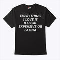 Everything I Love Is Illegal Expensive Or Latina Shirt