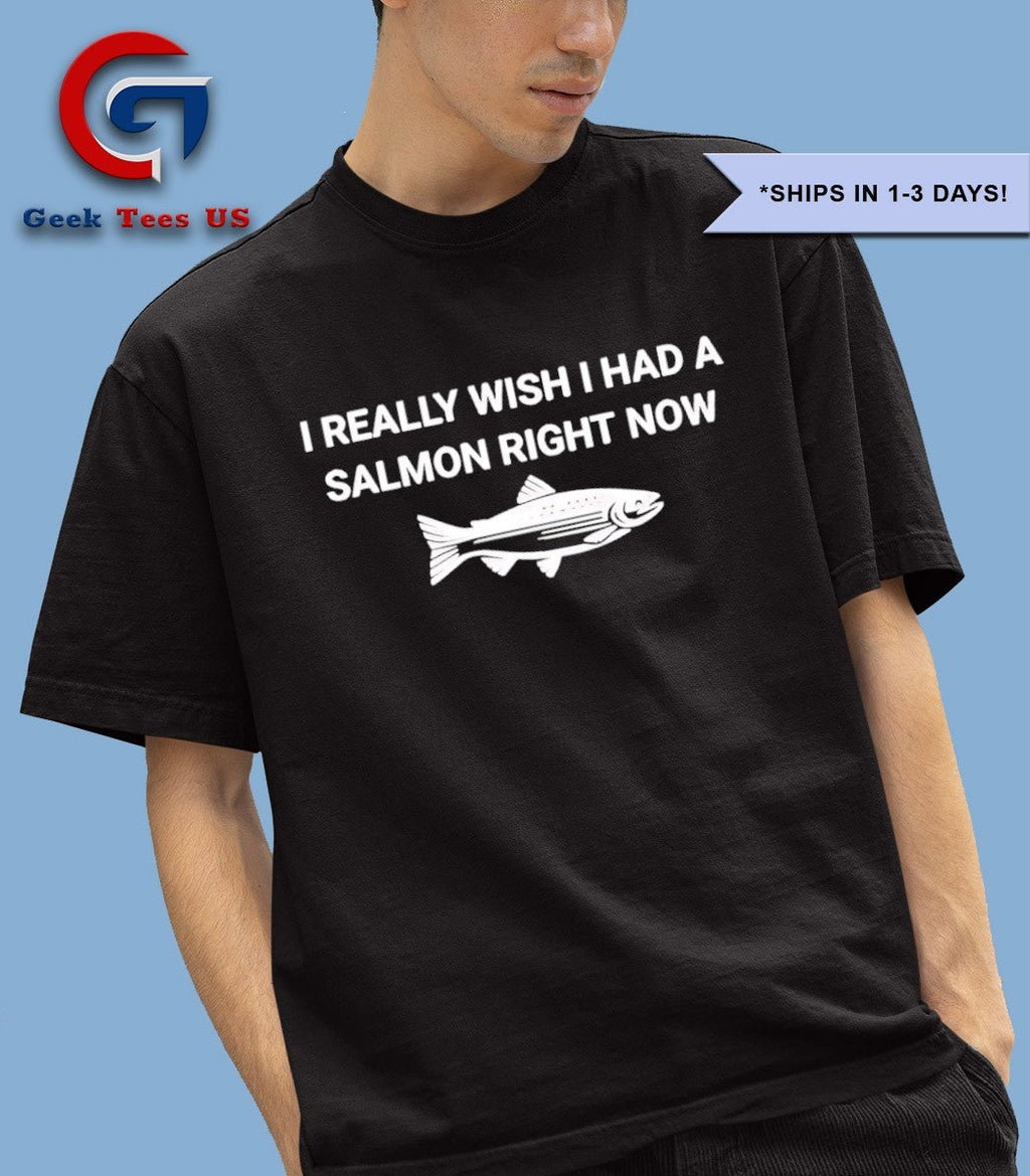 Fish I really wish I had a salmon right now shirt