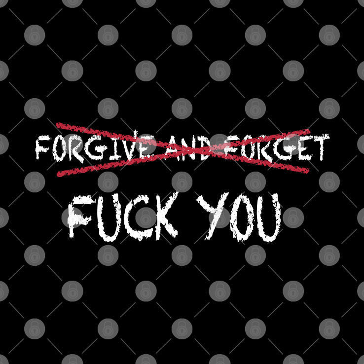 Forgive And Forget Fuck You Shirt