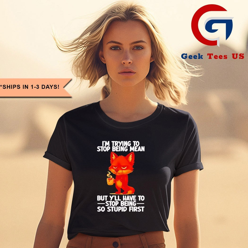 Fox I’m trying to stop being mean but y’ll have to stop being so stupid first shirt