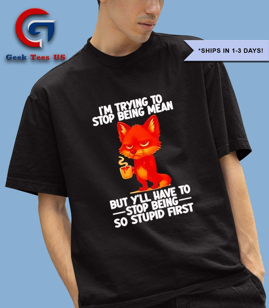 Fox I’m trying to stop being mean but y’ll have to stop being so stupid first shirt