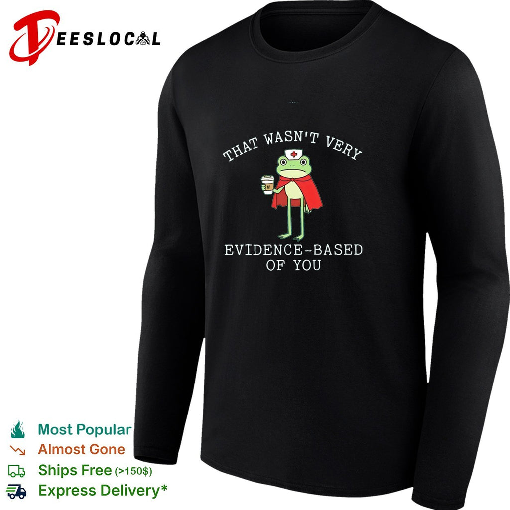 Frog nurse that wasn’t very evidence based of you shirt