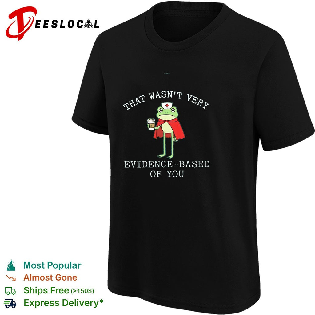 Frog nurse that wasn’t very evidence based of you shirt