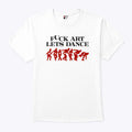 Fuck Art Let’s Dance Madness T Shirt