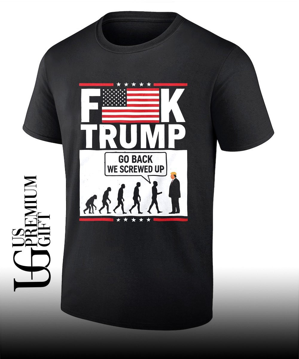 Fuck Trump Go Back We Screwed Up T-shirt