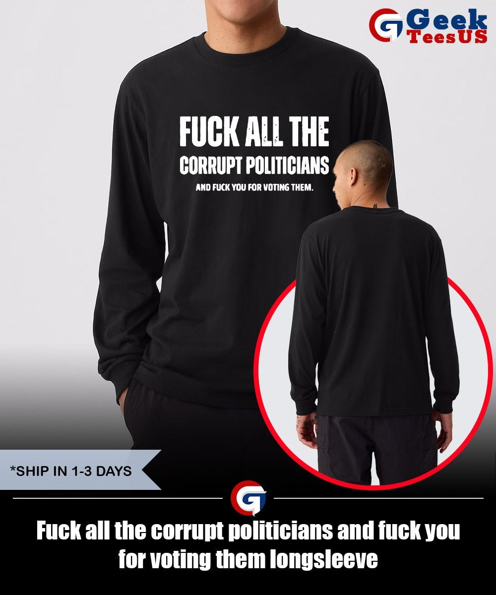 Fuck all the corrupt politicians and fuck you for voting them shirt