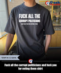 Fuck all the corrupt politicians and fuck you for voting them shirt