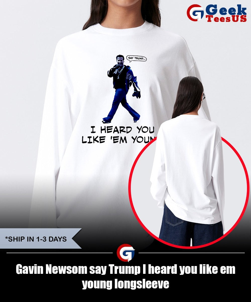 Gavin Newsom say Trump I heard you like em young shirt