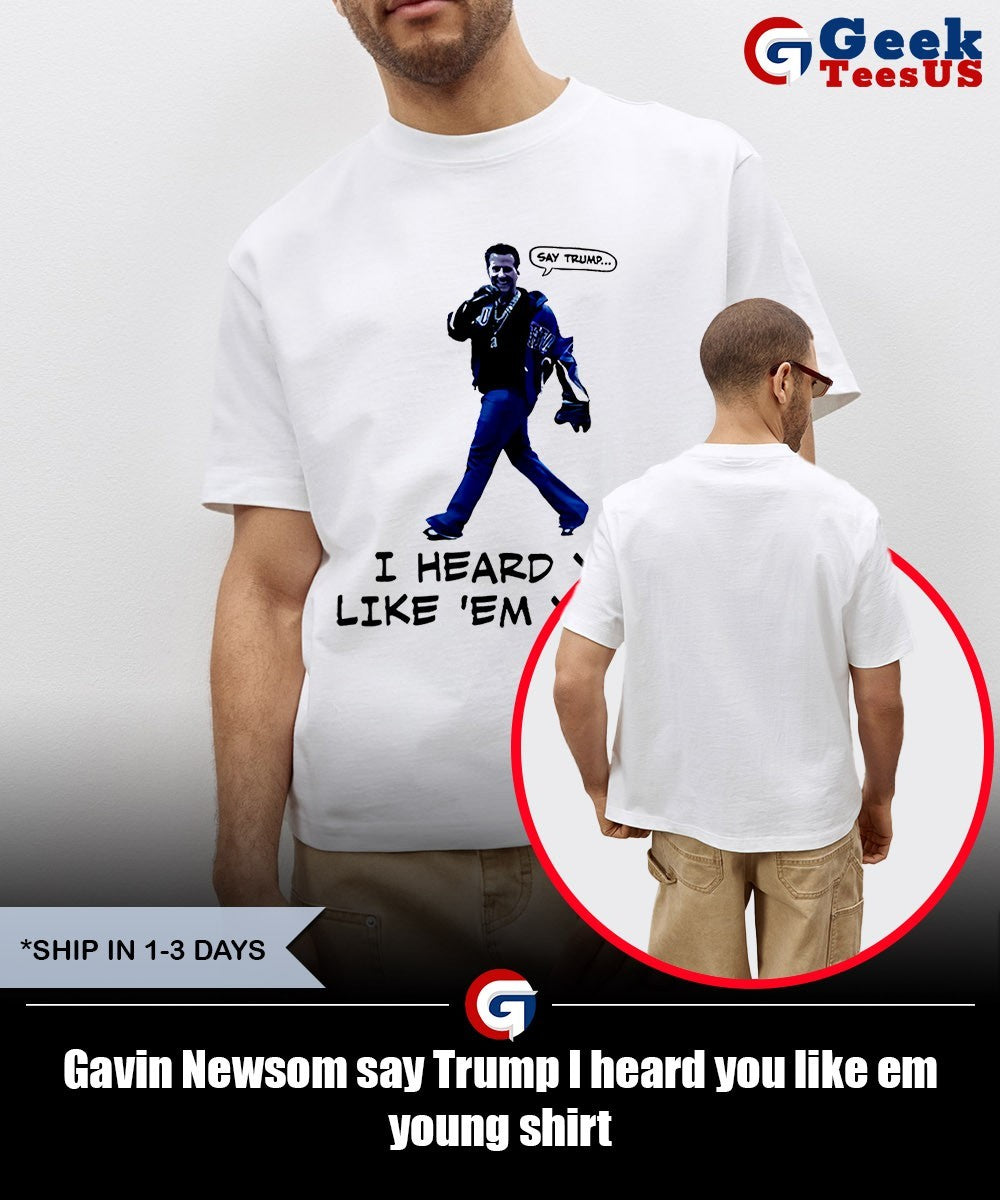 Gavin Newsom say Trump I heard you like em young shirt