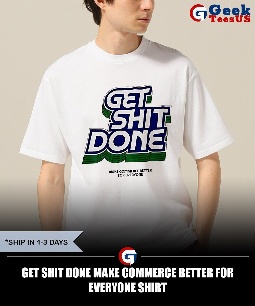 Get shit done make commerce better for everyone shirt