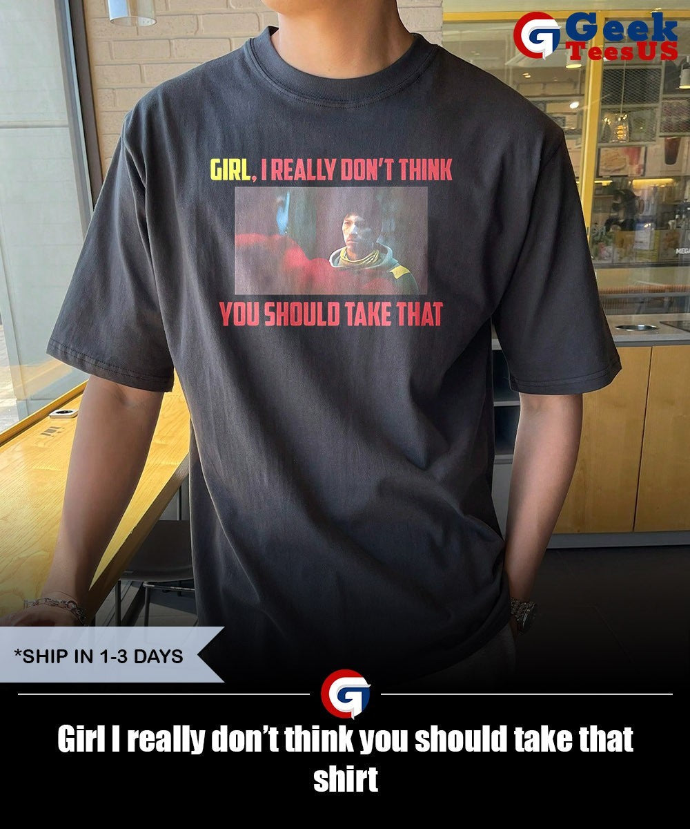 Girl I really don’t think you should take that shirt