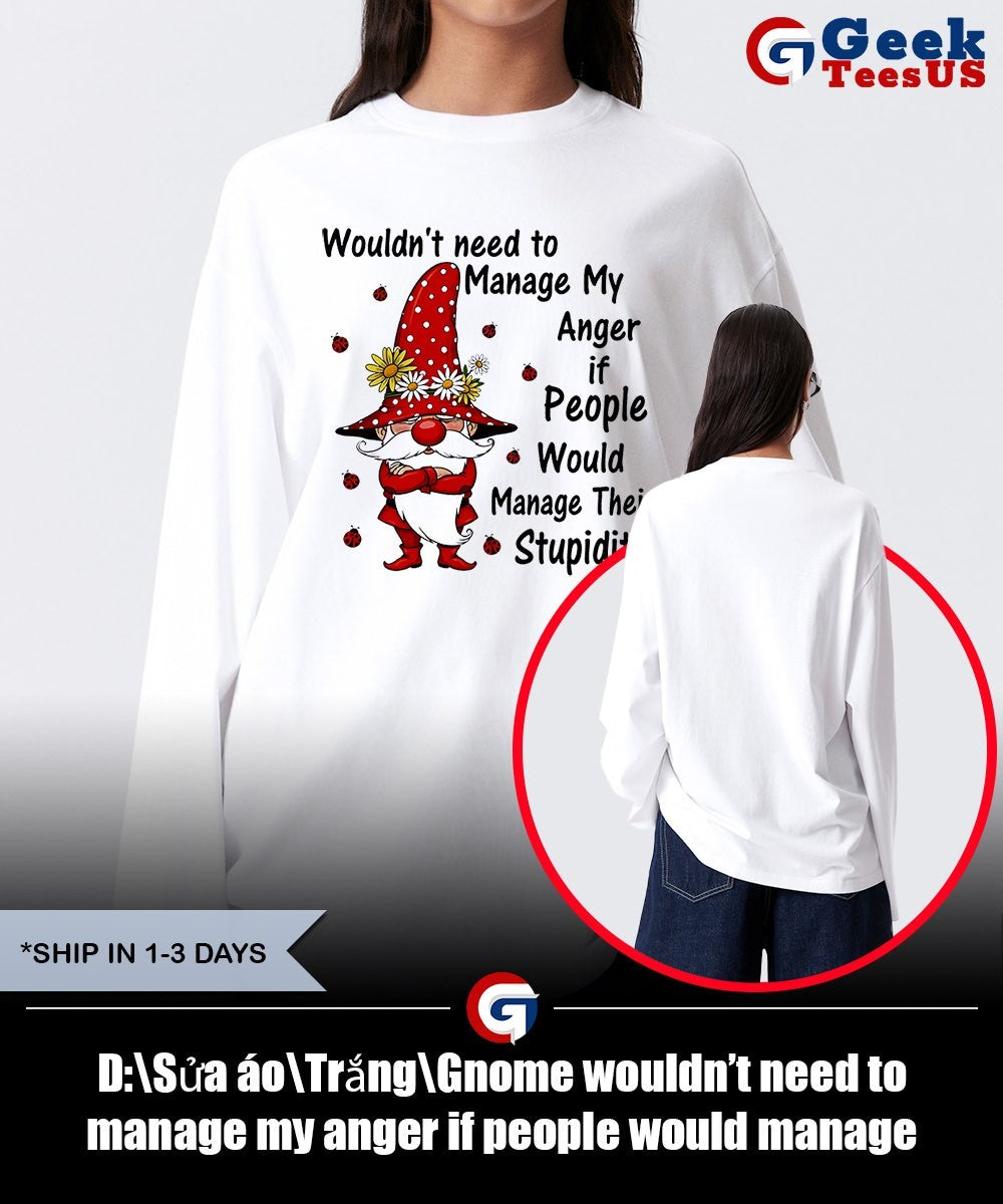 Gnome wouldn’t need to manage my anger if people would manage their stupidity shirt