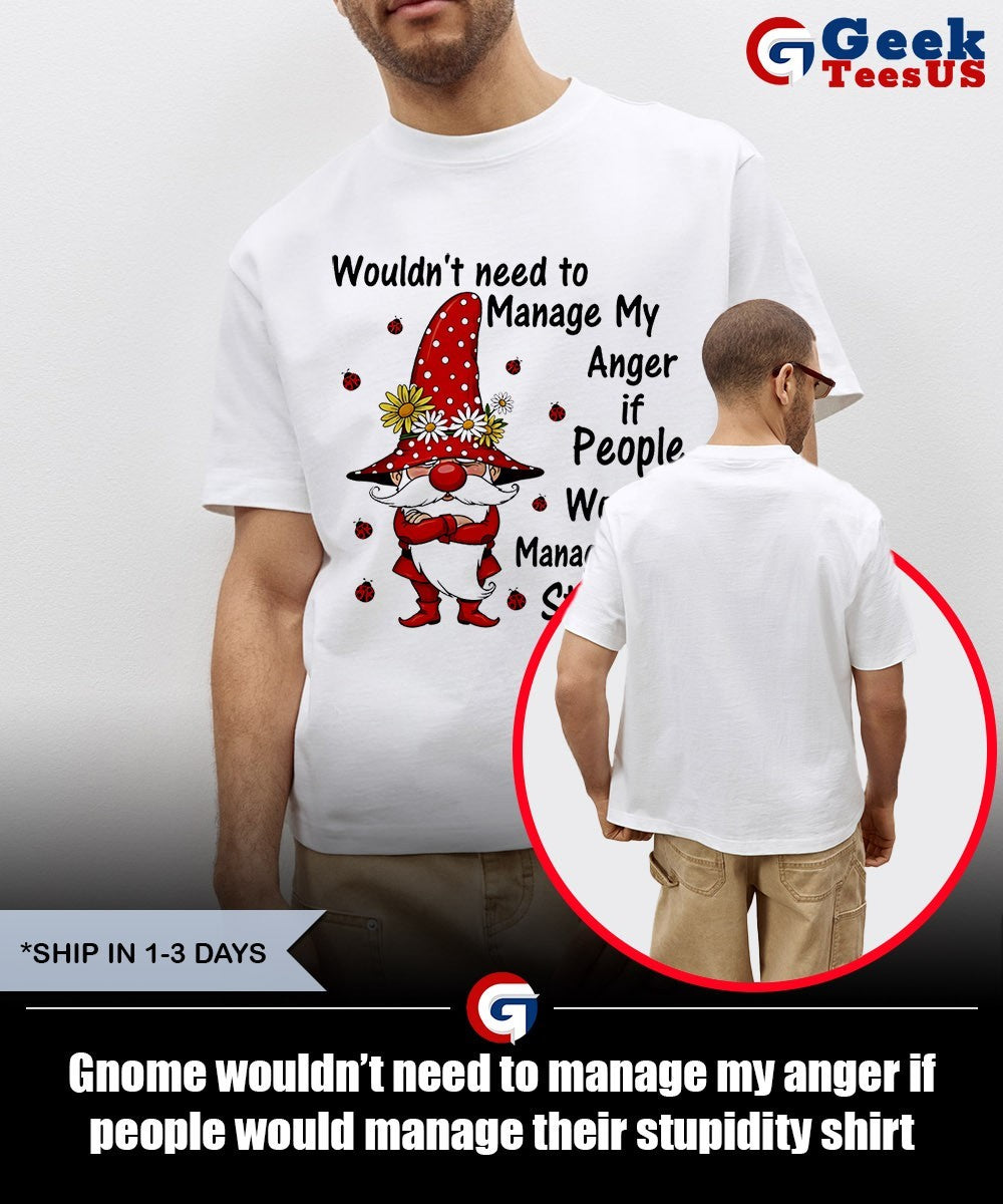 Gnome wouldn’t need to manage my anger if people would manage their stupidity shirt