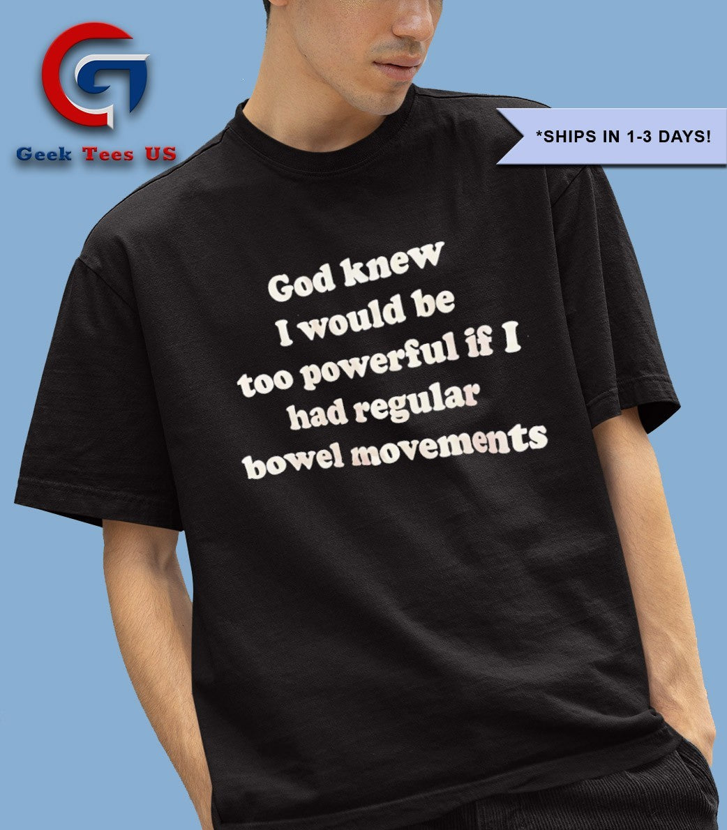 God knew I would be too powerful if I had regular bowel movements shirt