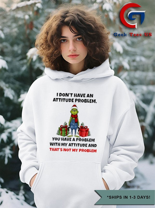 Grinch Santa I don’t have an attitude problem you have a problem with my attitude and thats not my problem Christmas shirt
