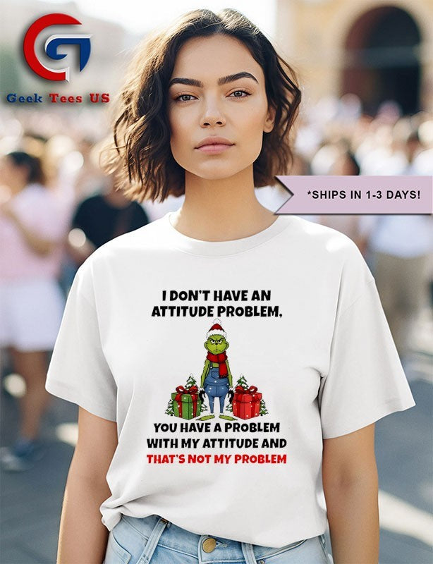 Grinch Santa I don’t have an attitude problem you have a problem with my attitude and thats not my problem Christmas shirt