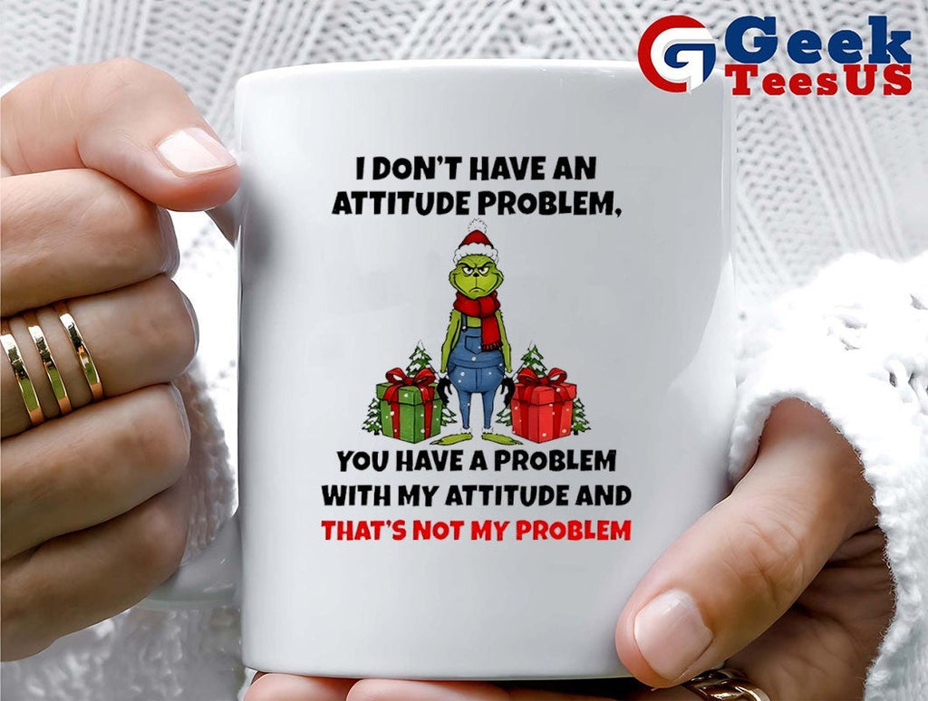 Grinch Santa I don’t have an attitude problem you have a problem with my attitude and thats not my problem Christmas shirt