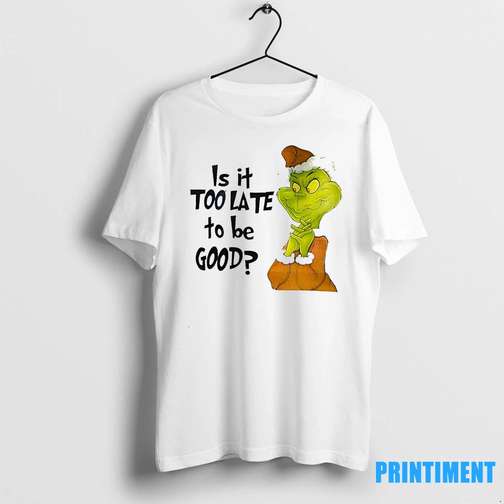 Grinch Is It Too Late To Be Good Tshirts Sweater