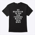 He Deserved To Die For Turning Water Into Wine Shirt