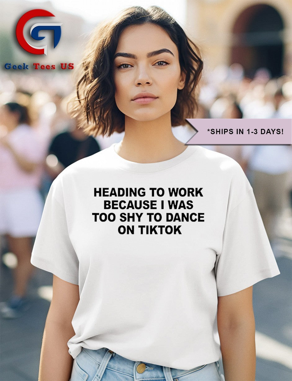 Heading to work because I was too shy to dance on tiktok shirt