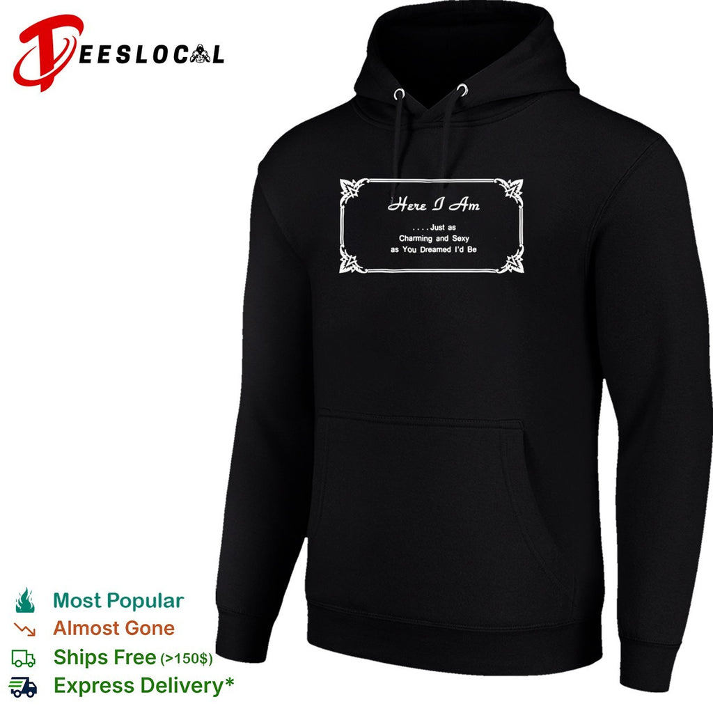 Here I Am Just as Charming and Sexy as You Dreamed Id Be shirt