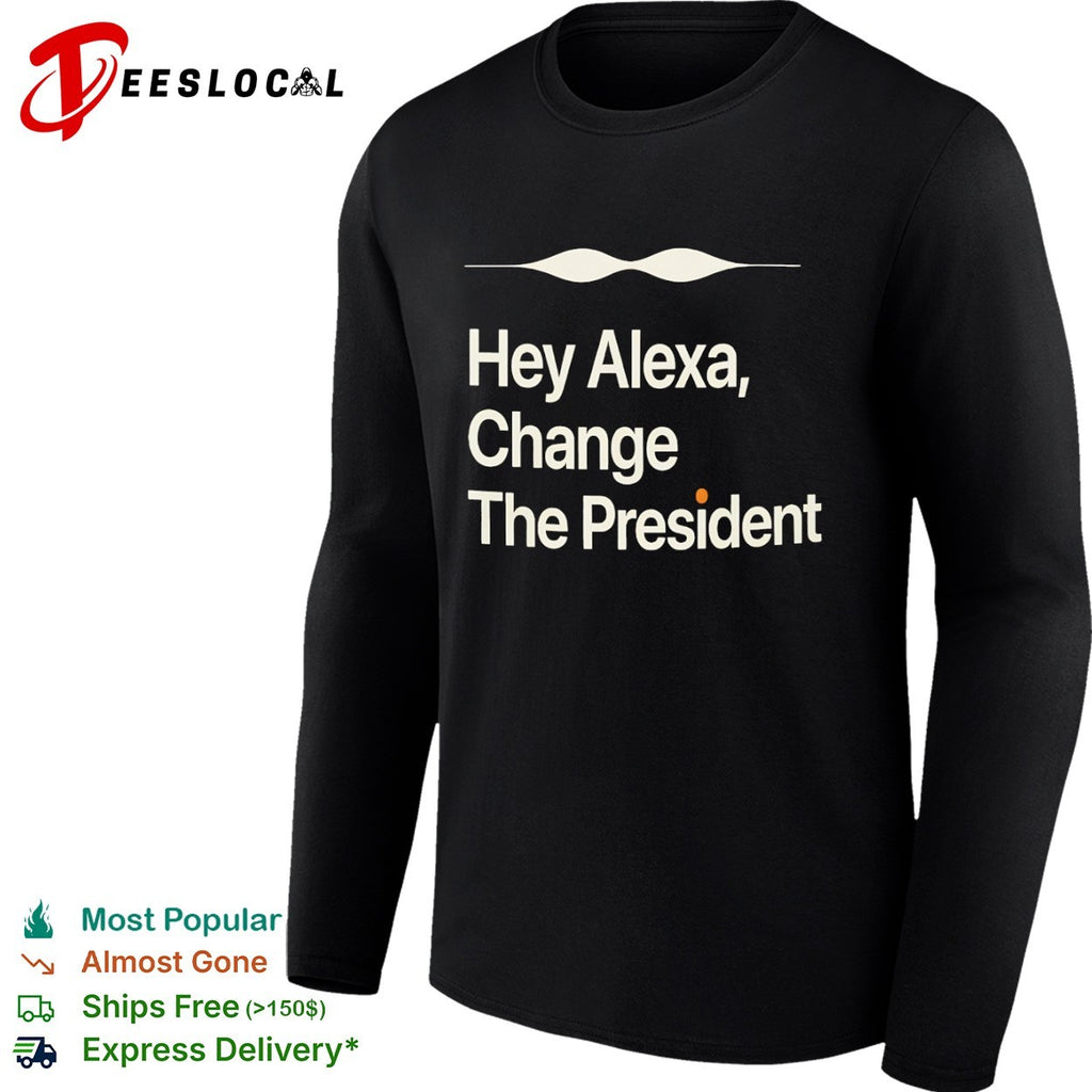 Hey Alexa Change the President political shirt