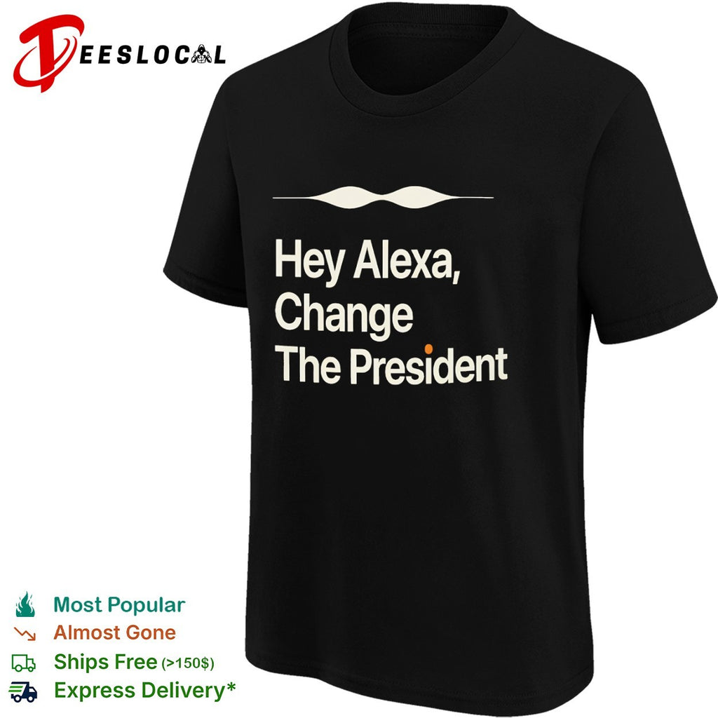 Hey Alexa Change the President political shirt