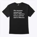 His Momma Named Him Gulf Of Mexico Imma Call Him Gulf Of Mexico Shirt