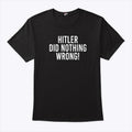 Hitler Did Nothing Wrong T Shirt