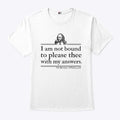 I Am Not Bound To Please Thee With My Answers T Shirt
