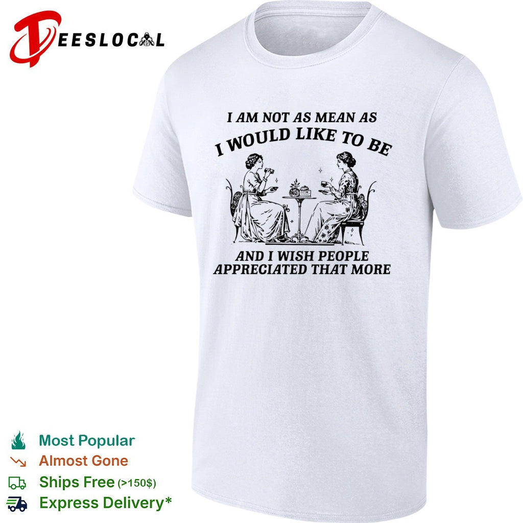 I Am Not as Mean as I Would Like to Be shirt