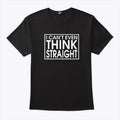 I Can’t Even Think Straight T Shirt