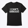 I Can’t I’m A Moron Shirt