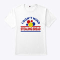 I Don’t Mind Stealing Bread T Shirt