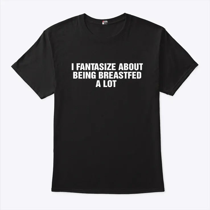 I Fantasize About Being Breastfed A Lot Shirt